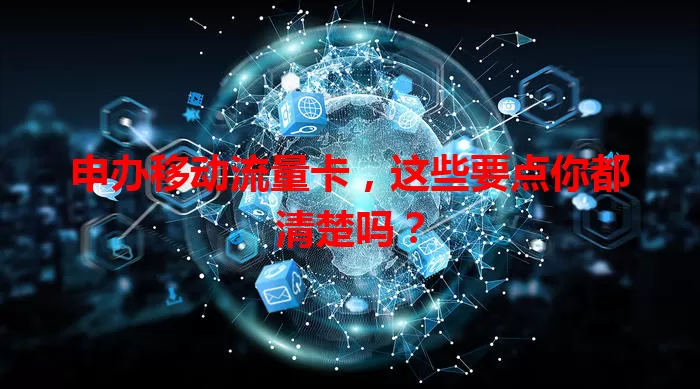 申办移动流量卡，这些要点你都清楚吗？