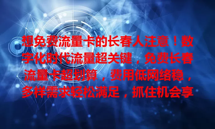 想免费流量卡的长春人注意！数字化时代流量超关键，免费长春流量卡超划算，费用低网络稳，多样需求轻松满足，抓住机会享便捷实惠！