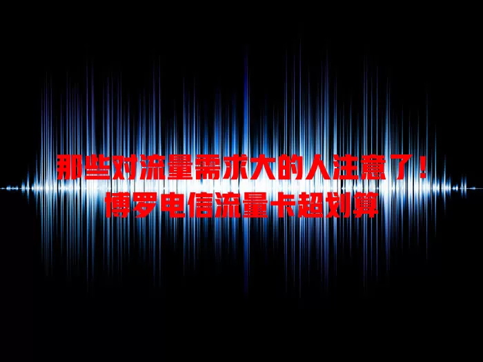 那些对流量需求大的人注意了！博罗电信流量卡超划算