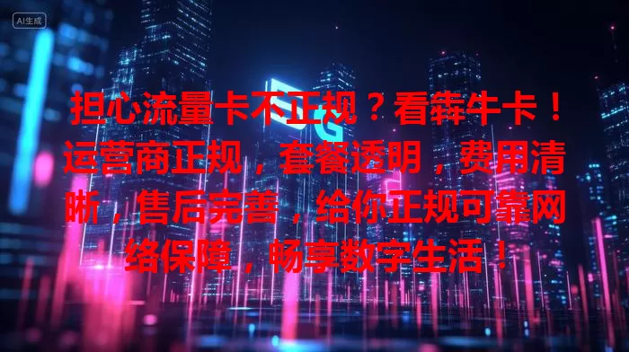 担心流量卡不正规？看犇牛卡！运营商正规，套餐透明，费用清晰，售后完善，给你正规可靠网络保障，畅享数字生活！