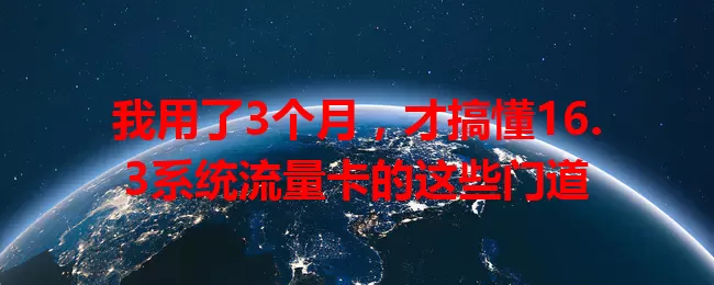 我用了3个月，才搞懂16.3系统流量卡的这些门道