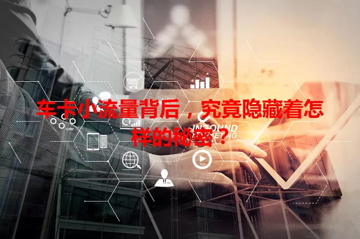 车卡小流量背后，究竟隐藏着怎样的秘密？