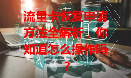 流量卡恢复申请方法全解析，你知道怎么操作吗？