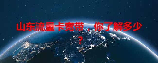 山东流量卡宽带，你了解多少？