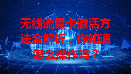 无线流量卡激活方法全解析，你知道怎么操作吗？