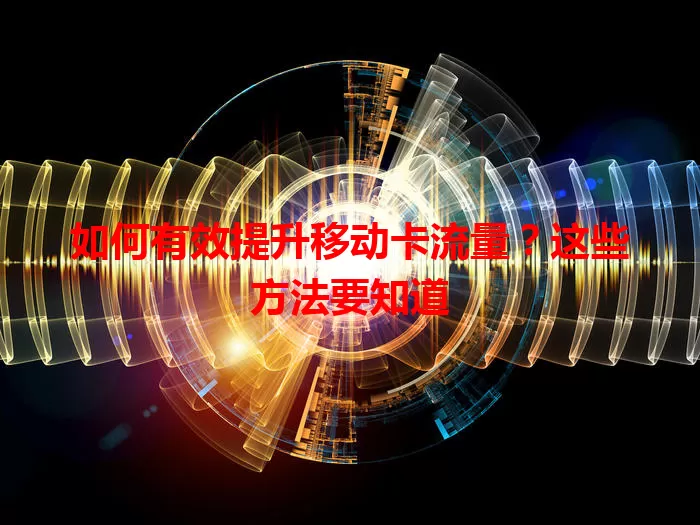 如何有效提升移动卡流量？这些方法要知道