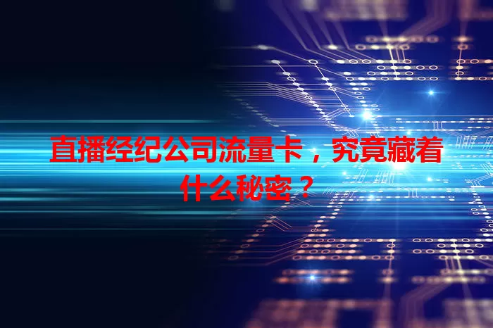直播经纪公司流量卡，究竟藏着什么秘密？