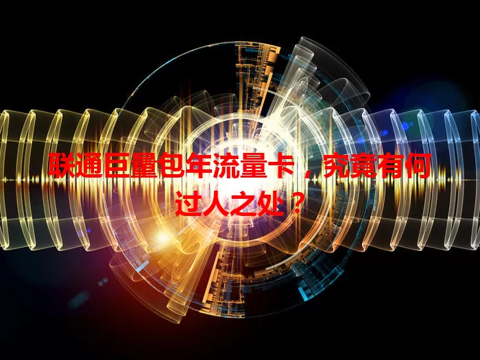 联通巨量包年流量卡，究竟有何过人之处？