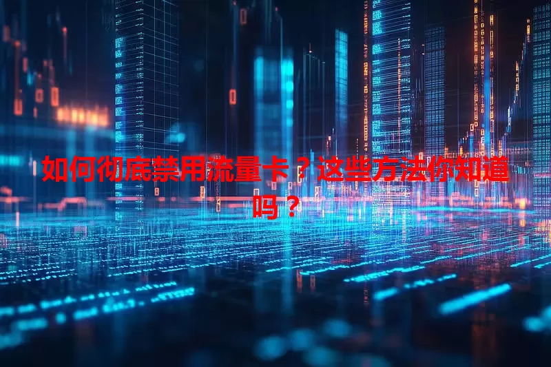 如何彻底禁用流量卡？这些方法你知道吗？