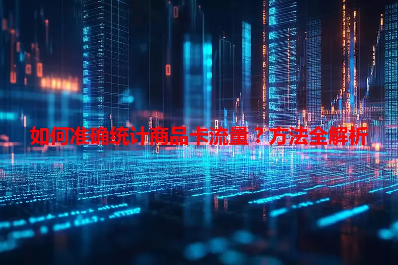 如何准确统计商品卡流量？方法全解析