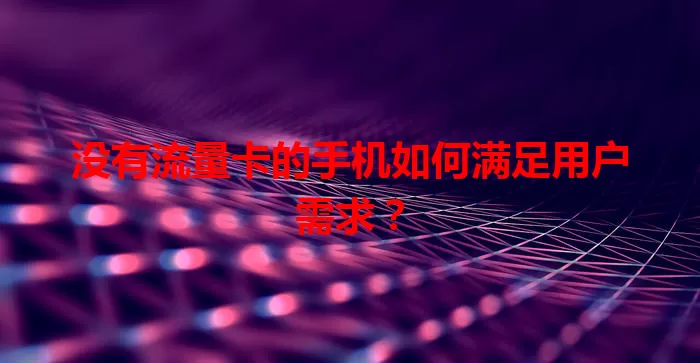 没有流量卡的手机如何满足用户需求？