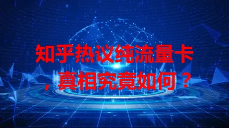 知乎热议纯流量卡，真相究竟如何？