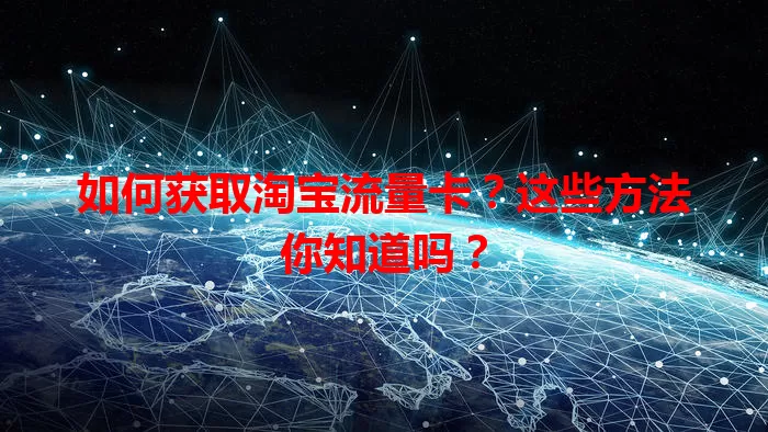 如何获取淘宝流量卡？这些方法你知道吗？