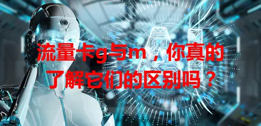 流量卡g与m，你真的了解它们的区别吗？