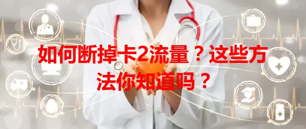 如何断掉卡2流量？这些方法你知道吗？
