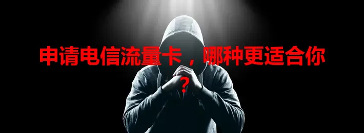 申请电信流量卡，哪种更适合你？