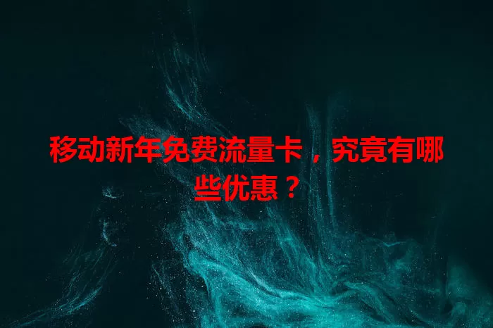 移动新年免费流量卡，究竟有哪些优惠？