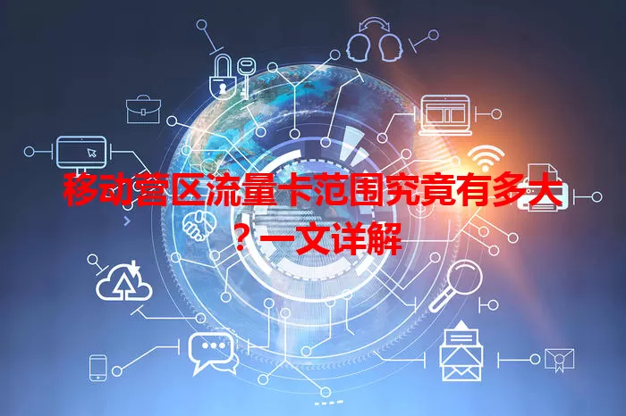 移动营区流量卡范围究竟有多大？一文详解