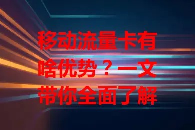 移动流量卡有啥优势？一文带你全面了解