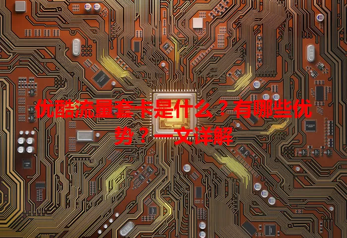 优酷流量套卡是什么？有哪些优势？一文详解