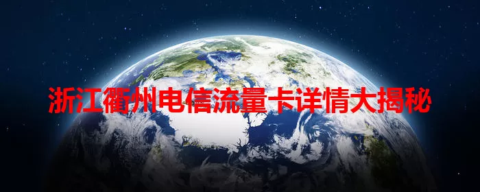 浙江衢州电信流量卡详情大揭秘