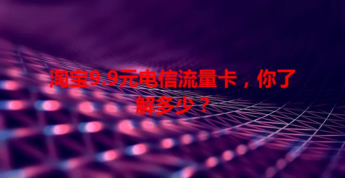 淘宝9.9元电信流量卡，你了解多少？