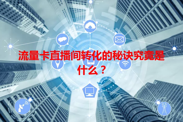 流量卡直播间转化的秘诀究竟是什么？