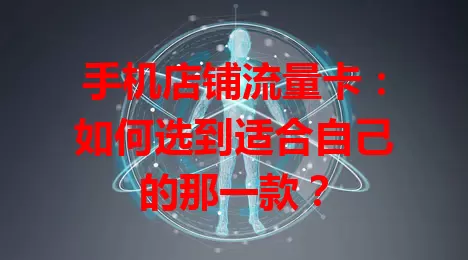 手机店铺流量卡：如何选到适合自己的那一款？