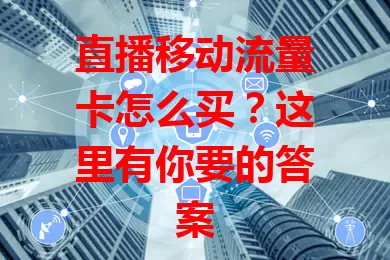 直播移动流量卡怎么买？这里有你要的答案