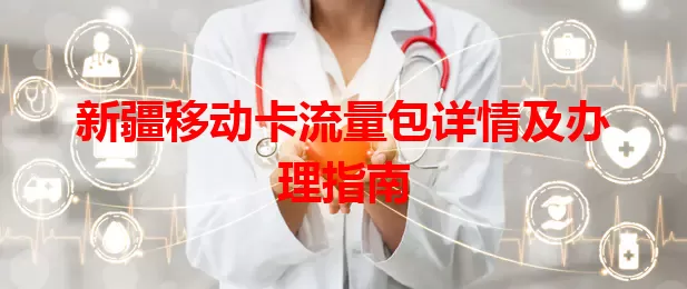 新疆移动卡流量包详情及办理指南