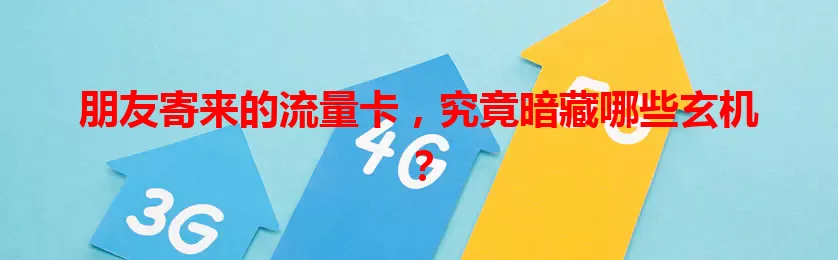 朋友寄来的流量卡，究竟暗藏哪些玄机？
