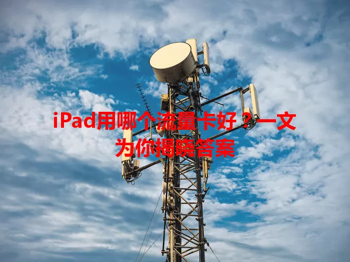 iPad用哪个流量卡好？一文为你揭晓答案