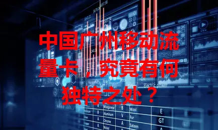 中国广州移动流量卡，究竟有何独特之处？