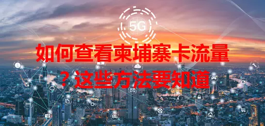 如何查看柬埔寨卡流量？这些方法要知道