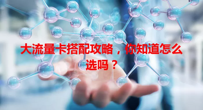 大流量卡搭配攻略，你知道怎么选吗？
