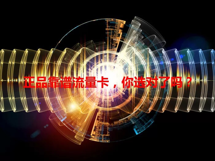 正品靠谱流量卡，你选对了吗？