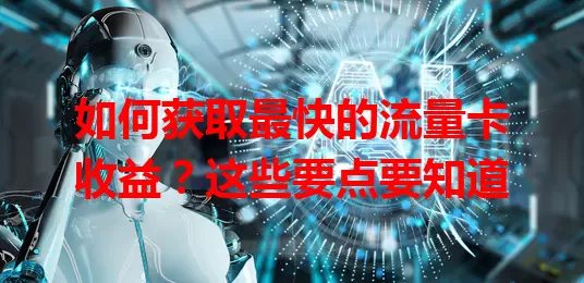 如何获取最快的流量卡收益？这些要点要知道