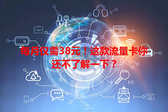 每月仅需38元！这款流量卡你还不了解一下？