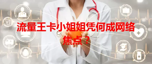 流量王卡小姐姐凭何成网络焦点？