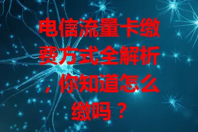 电信流量卡缴费方式全解析，你知道怎么缴吗？