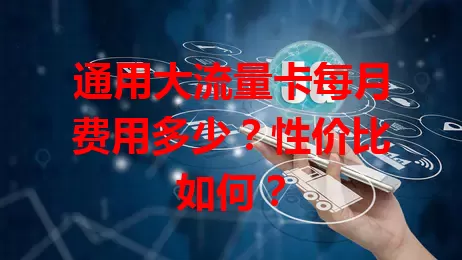 通用大流量卡每月费用多少？性价比如何？