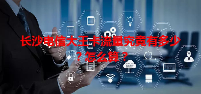 长沙电信大王卡流量究竟有多少？怎么算？