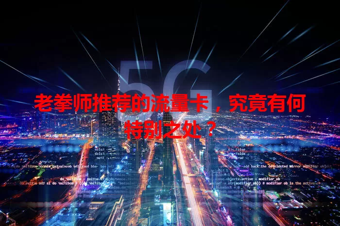 老拳师推荐的流量卡，究竟有何特别之处？