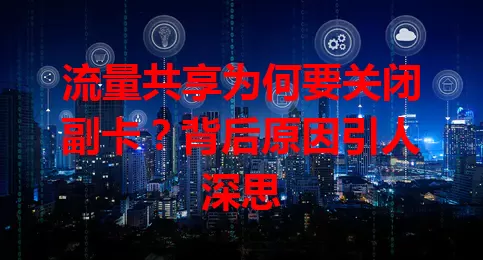 流量共享为何要关闭副卡？背后原因引人深思