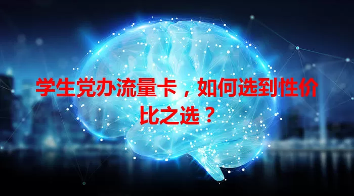 学生党办流量卡，如何选到性价比之选？