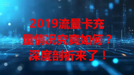 2019流量卡充量情况究竟如何？深度剖析来了！