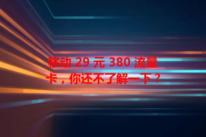 移动 29 元 380 流量卡，你还不了解一下？