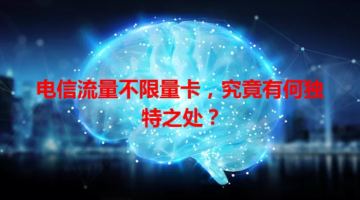 电信流量不限量卡，究竟有何独特之处？