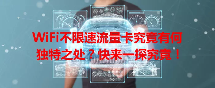 WiFi不限速流量卡究竟有何独特之处？快来一探究竟！