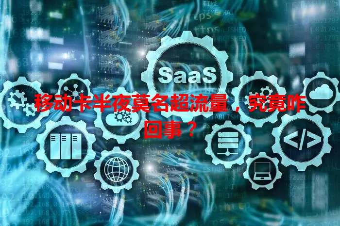 移动卡半夜莫名超流量，究竟咋回事？